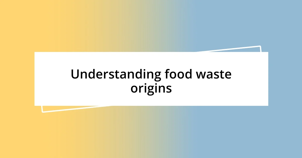 Understanding food waste origins