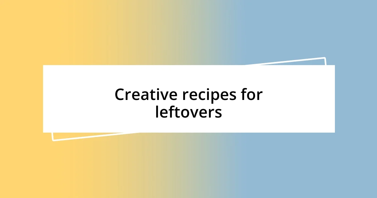 Creative recipes for leftovers