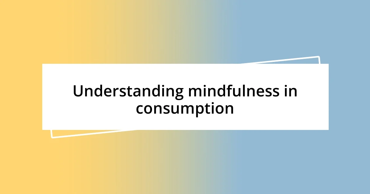 Understanding mindfulness in consumption