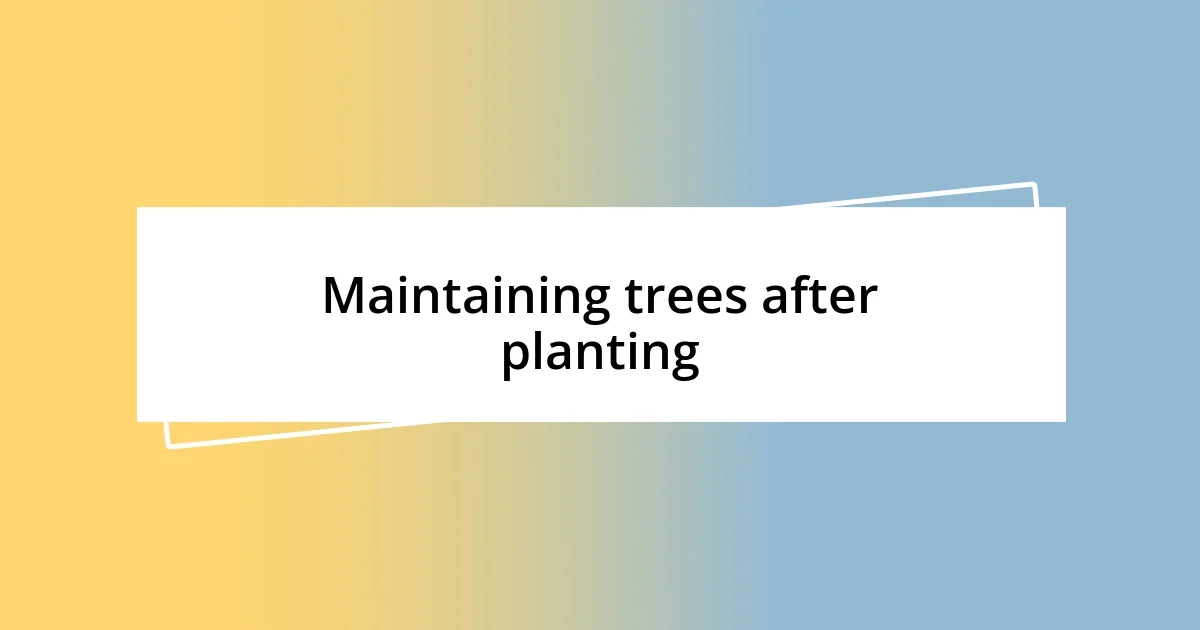 Maintaining trees after planting