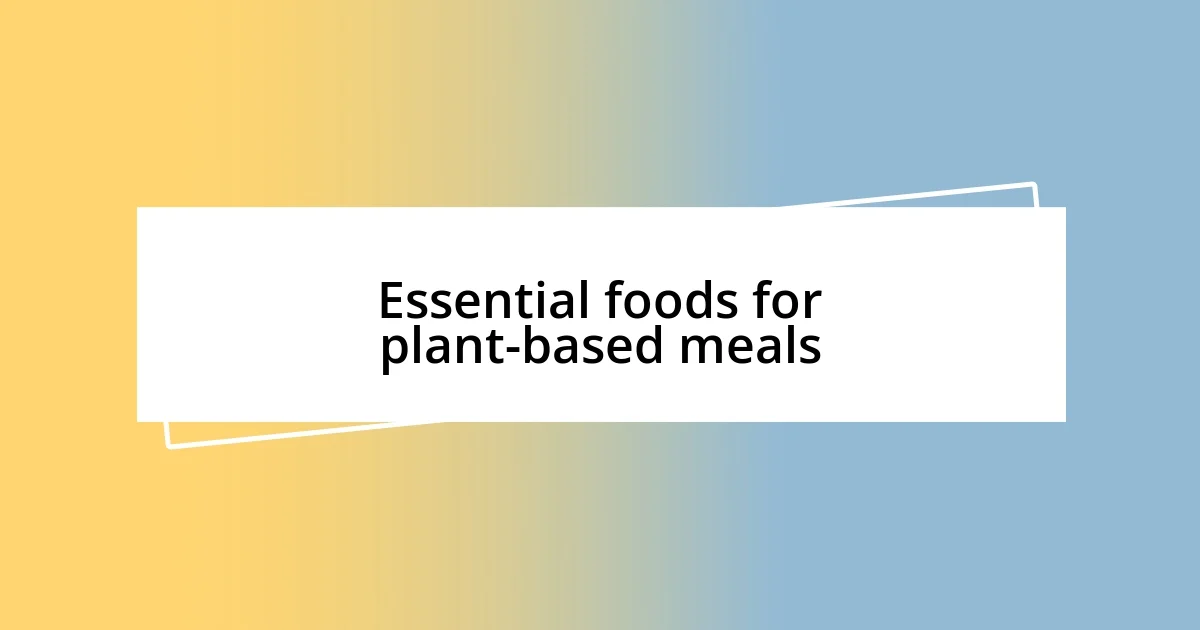 Essential foods for plant-based meals