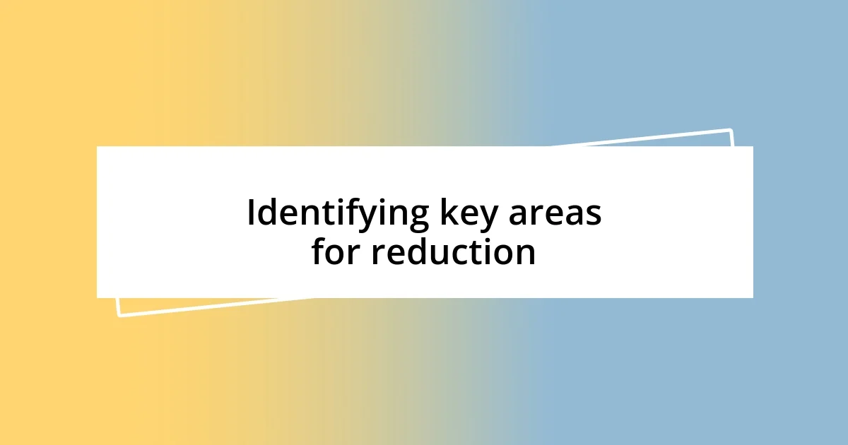 Identifying key areas for reduction