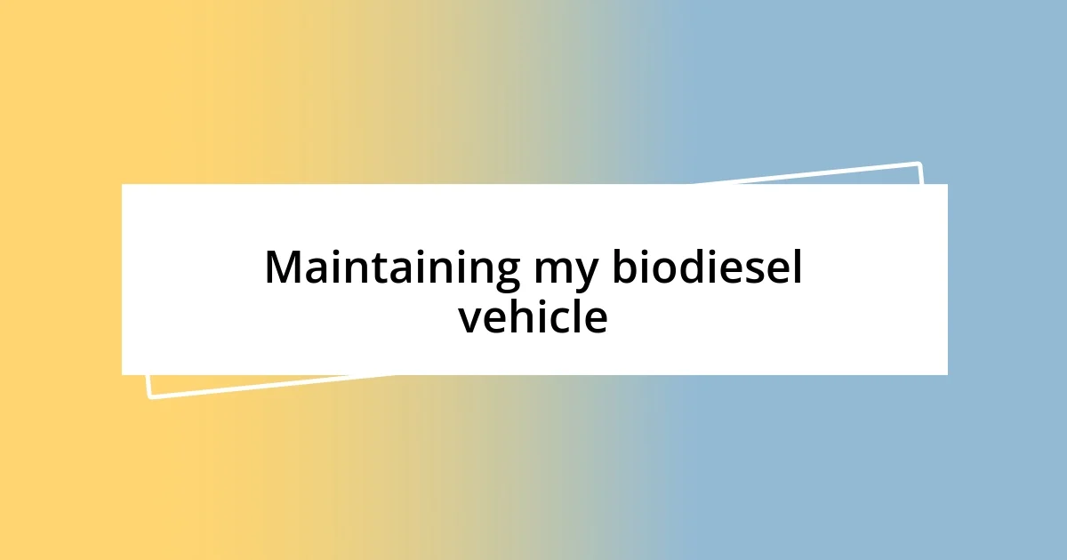 Maintaining my biodiesel vehicle