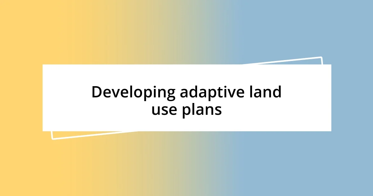 Developing adaptive land use plans