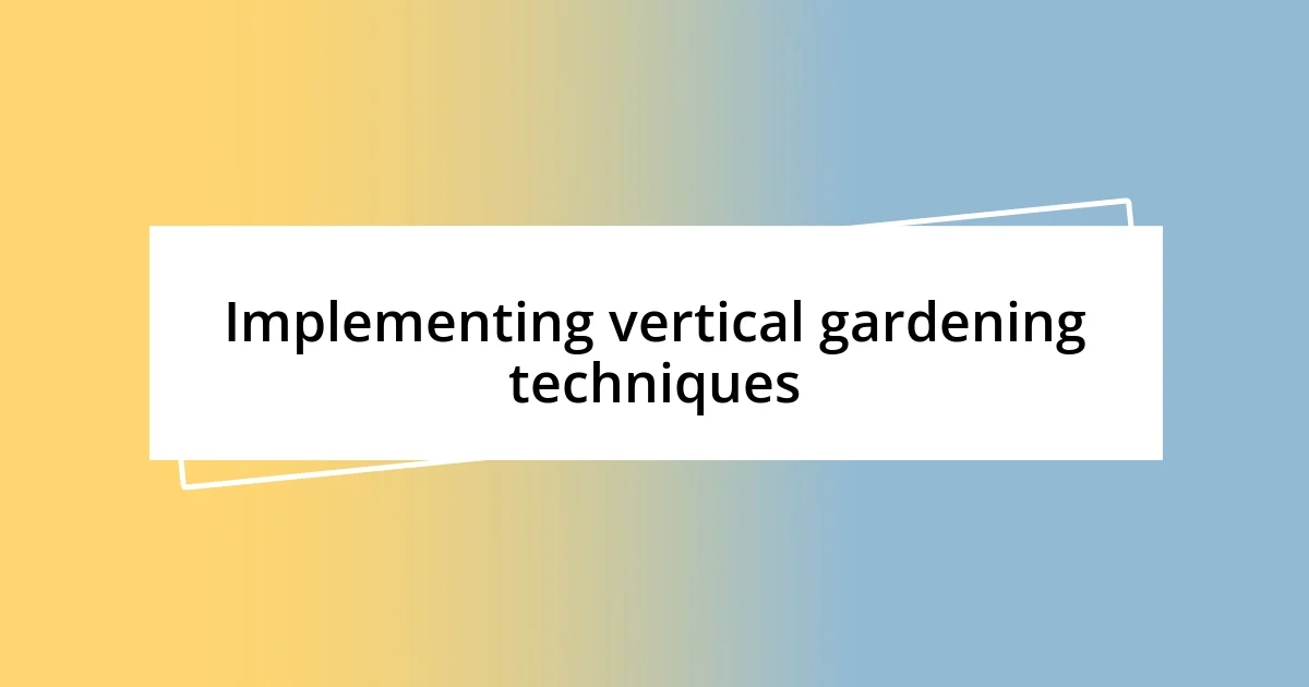 Implementing vertical gardening techniques